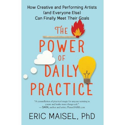 The Power of Daily Practice - by  Eric Maisel (Paperback)