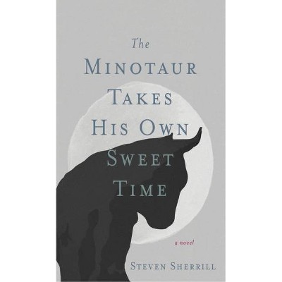 The Minotaur Takes His Own Sweet Time - by  Steven Sherrill (Hardcover)