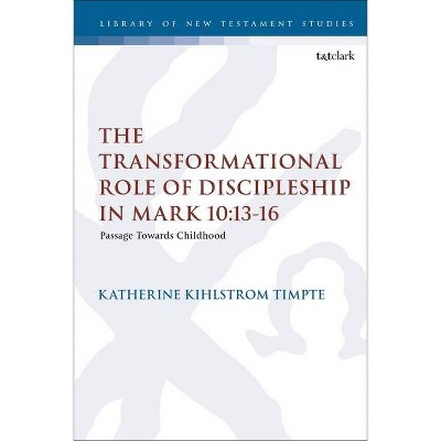 The Transformational Role of Discipleship in Mark 10 - (Library of New Testament Studies) by  Katherine Joy Kihlstrom Timpte (Hardcover)