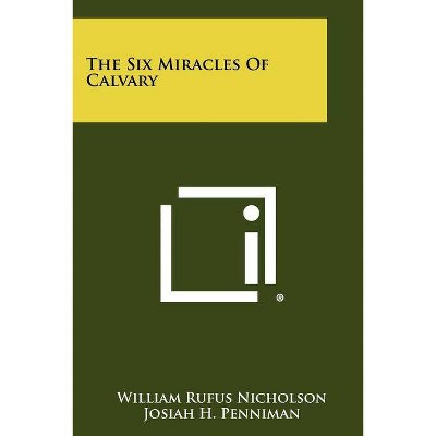 The Six Miracles Of Calvary - by  William Rufus Nicholson (Paperback)