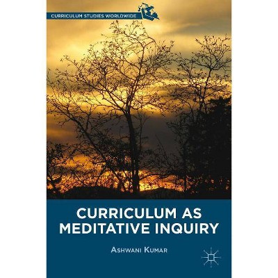 Curriculum as Meditative Inquiry - (Curriculum Studies Worldwide) by  A Kumar (Hardcover)