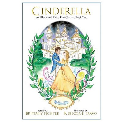 Cinderella - (Illustrated Fairy Tale Classics) by  Brittany Fichter (Hardcover)