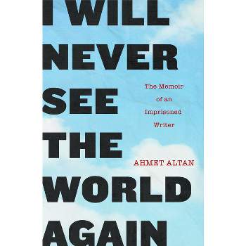 I Will Never See the World Again - by  Ahmet Altan (Paperback)