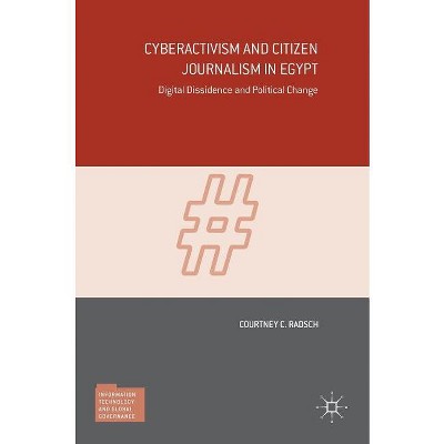 Cyberactivism and Citizen Journalism in Egypt - (Information Technology and Global Governance) by  Courtney C Radsch (Hardcover)