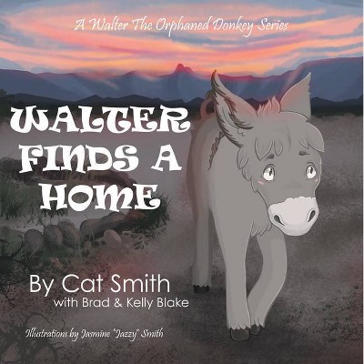 Walter Finds a Home - (A Walter the Orphaned Donkey) by  Cat Smith & Brad & Kelly Blake (Hardcover)