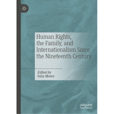 Human Rights, the Family, and Internationalism Since the Nineteenth Century - by  Julia Moses (Hardcover)