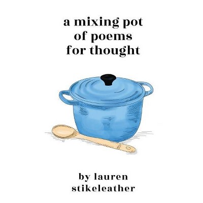 A Mixing Pot of Poems for Thought - by  Lauren Stikeleather (Paperback)