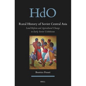 Rural History of Soviet Central Asia: Land Reform and Agricultural Change in Early Soviet Uzbekistan - by  Beatrice Penati (Hardcover) - 1 of 1