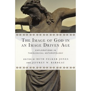 The Image of God in an Image Driven Age - (Wheaton Theology Conference) by  Beth Felker Jones & Jeffrey W Barbeau (Paperback) - 1 of 1