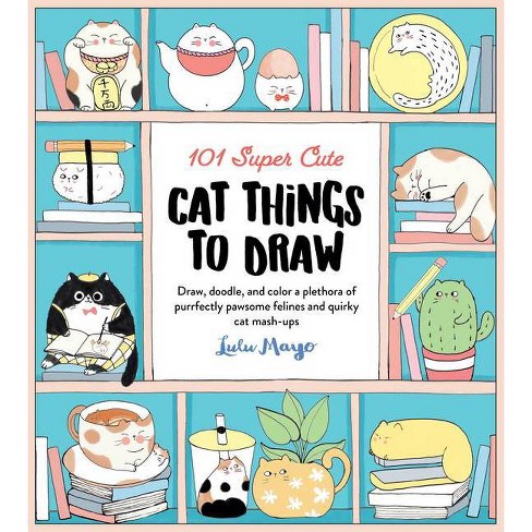 101 Super Cute Cat Things To Draw - (101 Things To Draw) By Lulu ...