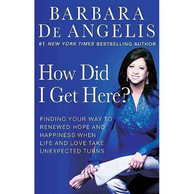 How Did I Get Here? - by  Barbara De Angelis (Paperback)