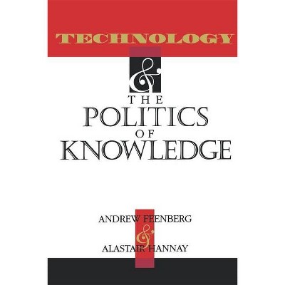 Technology and the Politics and Knowledge - (Philosophy of Technology) by  Andrew Feenberg & Alastair Hannay (Paperback)