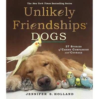 Unlikely Friendships: Dogs: 37 Stories of Canine Compassion and Courage (Hardcover) by Jennifer S. Holland