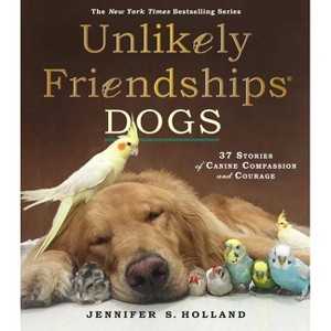 Unlikely Friendships: Dogs: 37 Stories of Canine Compassion and Courage (Hardcover) by Jennifer S. Holland - 1 of 1