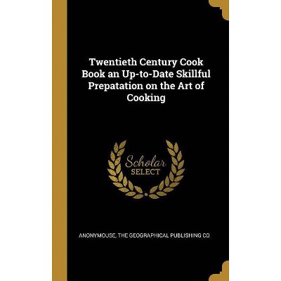 Twentieth Century Cook Book an Up-to-Date Skillful Prepatation on the Art of Cooking - by  Anonymouse (Hardcover)