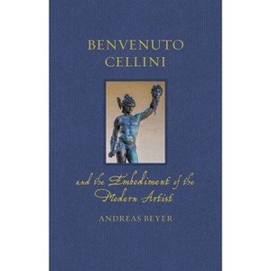 Benvenuto Cellini and the Embodiment of the Modern Artist - (Renaissance Lives) by  Andreas Beyer (Hardcover) - 1 of 1