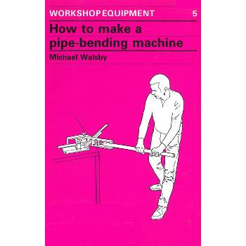 How to Make a Pipe-Bending Machine - (Workshop Equipment Manual) by  Michael Walsby (Paperback)