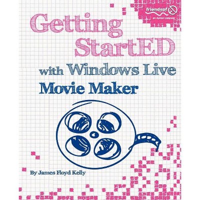 Getting StartED with Windows Live Movie Maker - by  James Floyd Kelly (Paperback)