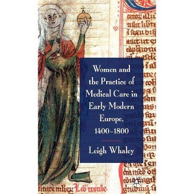 Women and the Practice of Medical Care in Early Modern Europe, 1400-1800 - by  L Whaley (Hardcover)