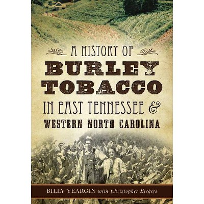 A History of Burley Tobacco in East Tennessee & Western North Carolina - by  Billy Yeargin (Paperback)