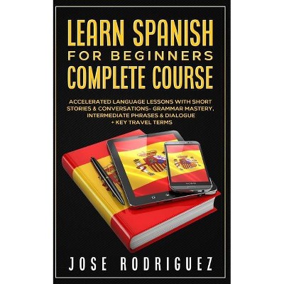 Learn Spanish For Beginners Complete Course - by  Jose Rodriguez (Paperback)