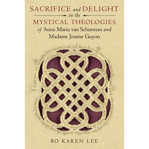 Sacrifice and Delight in the Mystical Theologies of Anna Maria Van Schurman and Madame Jeanne Guyon - (Studies in Spirituality and Theology) - 1 of 1