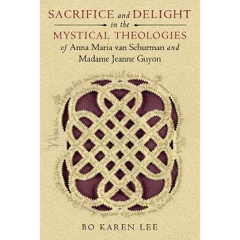 Sacrifice and Delight in the Mystical Theologies of Anna Maria Van Schurman and Madame Jeanne Guyon - (Studies in Spirituality and Theology)