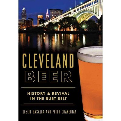 Cleveland Beer: History & Revival in the Rust Belt (Paperback) - by Leslie Basalla