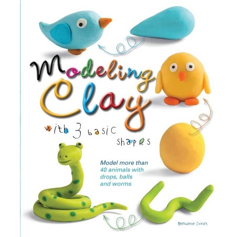 Modeling Clay With 3 Basic Shapes - By Bernadette Cuxart (paperback) :  Target