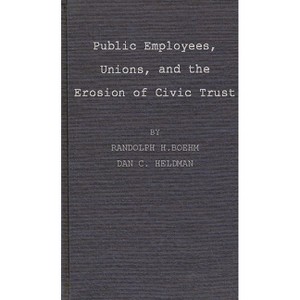 Public Employees, Unions, and the Erosion of Civic Trust - by  Randolph Boehm & Dan Heldman (Hardcover) - 1 of 1