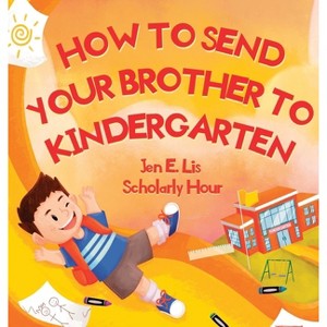 How to Send Your Brother to Kindergarten - by  Jen E Lis (Hardcover) - 1 of 1