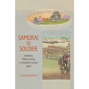 Samurai to Soldier - (Studies of the Weatherhead East Asian Institute, Columbia Un) by  D Colin Jaundrill (Hardcover) - 1 of 1