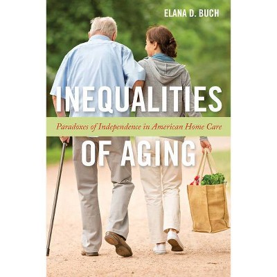 Inequalities of Aging - (Anthropologies of American Medicine: Culture, Power, and Pra) by  Elana D Buch (Paperback)