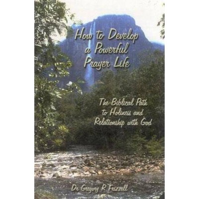 How to Develop a Powerful Prayer Life - by  Gregory R Frizzell (Paperback)