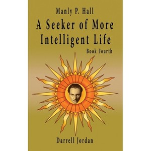 Manly P. Hall A Seeker of More Intelligent Life - Book Fourth - by  Manly P Hall (Hardcover) - 1 of 1