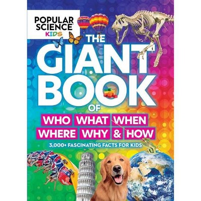 Popular Science Kids: The Giant Book of Who, What, When, Where, Why & How - by  Centennial Books & Popular Science (Hardcover)