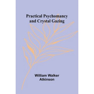 Practical Psychomancy and Crystal Gazing - by  William Walker Atkinson (Paperback) - 1 of 1