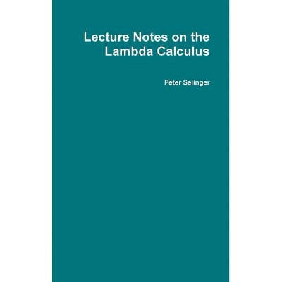 Lecture Notes on the Lambda Calculus - by  Peter Selinger (Hardcover)