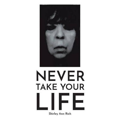 Never Take Your Life - by  Shirley Ann Rich (Paperback)