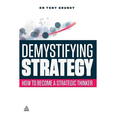 Demystifying Strategy - by  Tony Grundy (Paperback)