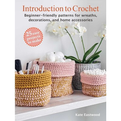 Introduction to Crochet: 25 Easy Projects to Make - by Kate Eastwood  (Paperback)