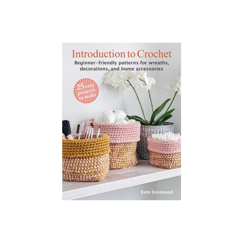 Introduction to Crochet: 25 Easy Projects to Make - by Kate Eastwood (Paperback)