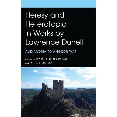Heresy and Heterotopia in Works by Lawrence Durrell - by  Isabelle Keller-Privat & Anne R Zahlan (Hardcover)