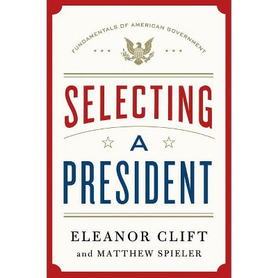 Selecting a President - (Fundamentals of American Government) by  Eleanor Clift & Matthew Spieler (Hardcover)