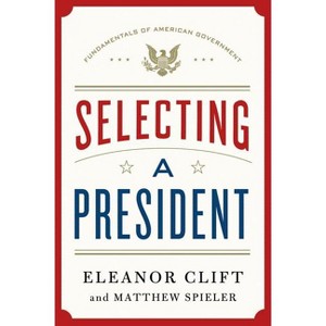 Selecting a President - (Fundamentals of American Government) by  Eleanor Clift & Matthew Spieler (Hardcover) - 1 of 1