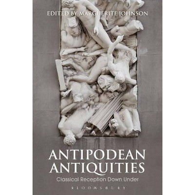 Antipodean Antiquities - (Bloomsbury Studies in Classical Reception) by  Marguerite Johnson (Hardcover)