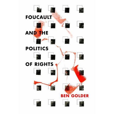 Foucault and the Politics of Rights - by  Ben Golder (Paperback)