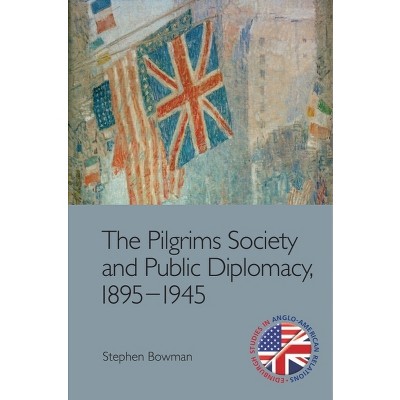 The Pilgrims Society and Public Diplomacy, 1895-1945 - (Edinburgh Studies in Anglo-American Relations) by  Stephen Bowman (Paperback)