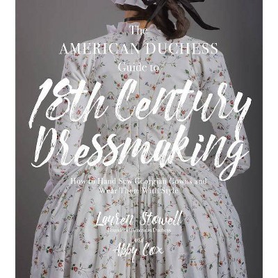 The American Duchess Guide to 18th Century Dressmaking - by  Lauren Stowell & Abby Cox (Paperback)