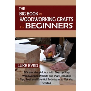 The Big Book of Woodworking Crafts for Beginners - by  Luke Byrd (Paperback) - 1 of 1